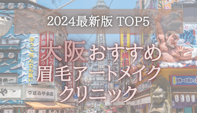 【2024年版】大阪の眉毛アートメイククリニックオススメ5選！