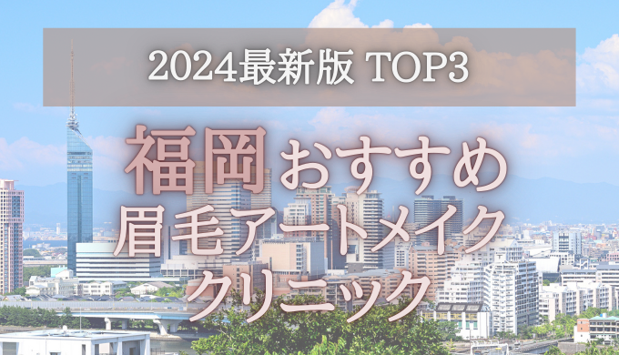 【2024年版】福岡の眉毛アートメイククリニックオススメ3選！