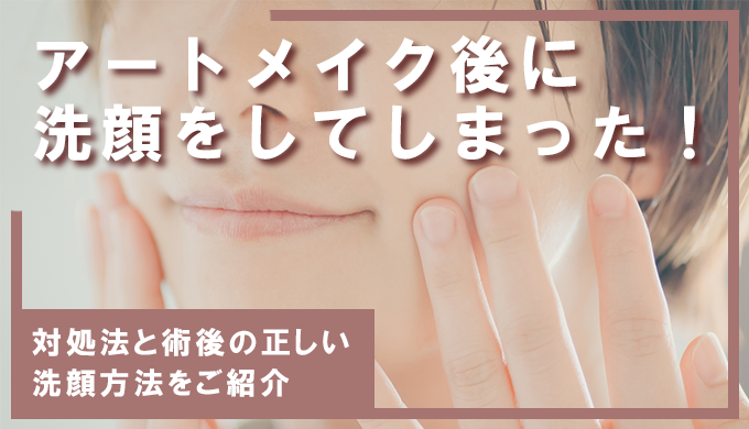 アートメイク直後に洗顔してしまった！対処法と術後の正しい洗顔方法をご紹介