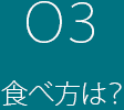 03 食べ方は?