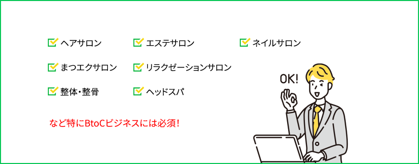 ヘアサロン　エステサロン　ネイルサロン　まつエクサロン　リラクゼーションサロン　整体・整骨　ヘッドスパ など特にBtoCビジネスには必須！