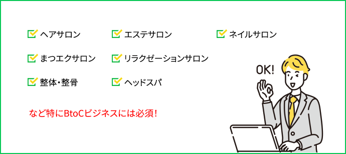 ヘアサロン　エステサロン　ネイルサロン　まつエクサロン　リラクゼーションサロン　整体・整骨　ヘッドスパ など特にBtoCビジネスには必須！